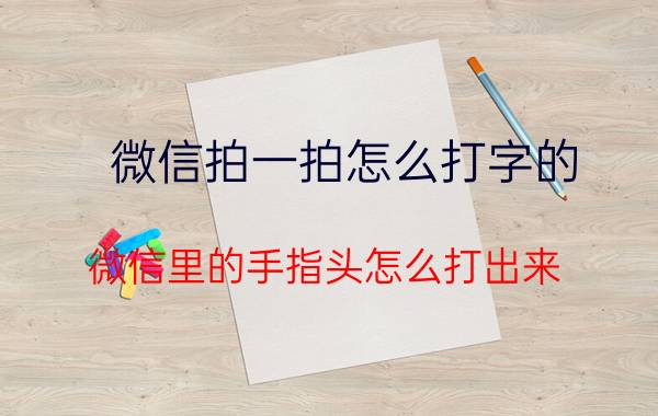 微信拍一拍怎么打字的 微信里的手指头怎么打出来？